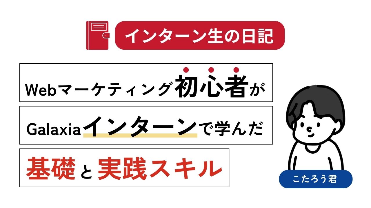 Webマーケティング初心者がGalaxiaインターンで学んだ基礎と実践スキル 