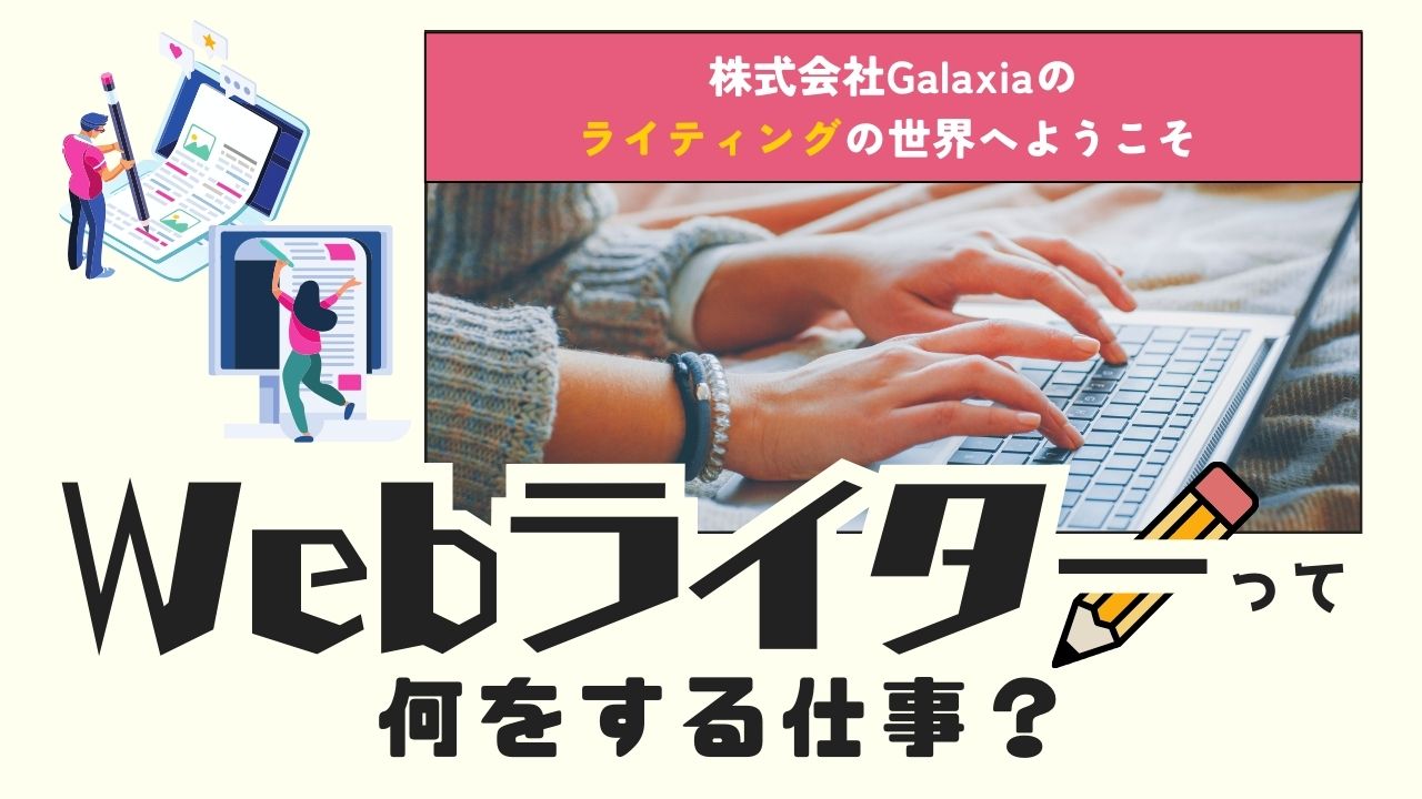 Webライターって何をする仕事？株式会社Galaxiaのライティングの世界へようこそ 